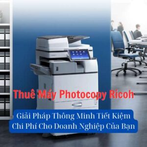 Thuê Máy Photocopy Ricoh: Giải Pháp Thông Minh Tiết Kiệm Chi Phí Cho Doanh Nghiệp Của Bạn
